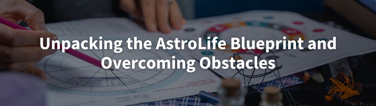 Unpacking the AstroLife Blueprint and Overcoming Obstacles